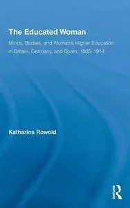 The Educated Woman: Minds, Bodies, and Women's Higher Education in Britain, Germany, and Spain, 1865-1914