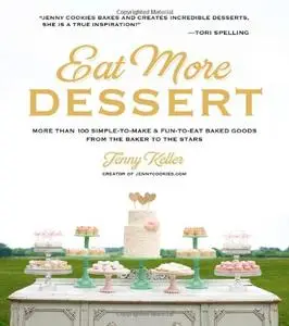 Eat More Dessert: More Than 100 Simple-To-Make & Fun-To-Eat Baked Goods from the Baker to the Stars