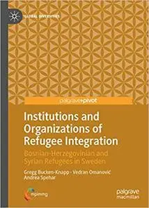 Institutions and Organizations of Refugee Integration: Bosnian-Herzegovinian and Syrian Refugees in Sweden