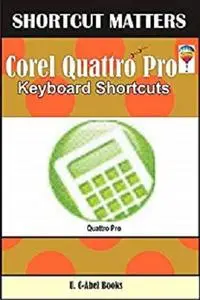 Corel Quattro Pro Keybaord Shortcuts (Shortcut Matters Book 53)