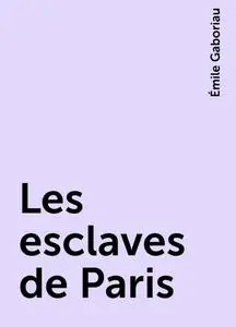 «Les esclaves de Paris» by Émile Gaboriau