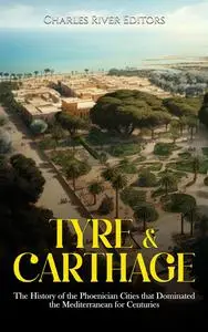 Tyre & Carthage: The History of the Phoenician Cities that Dominated the Mediterranean for Centuries