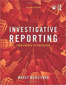 Investigative Reporting: From Premise to Publication Ed 2