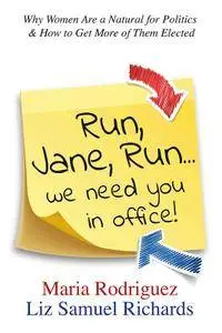 Run Jane Run...We Need You in Office!: Why Women Are a Natural for Politics & How to Get More of Them Elected