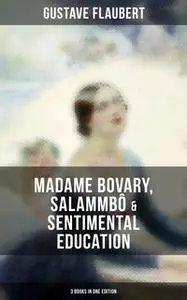 «Gustave Flaubert: Madame Bovary, Salammbô & Sentimental Education (3 Books in One Edition)» by Gustave Flaubert