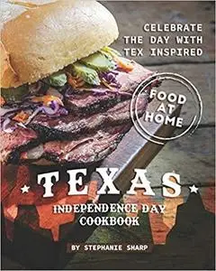 Texas Independence Day Cookbook: Celebrate the Day with Tex Inspired Food at Home