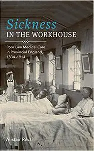 Sickness in the Workhouse: Poor Law Medical Care in Provincial England, 1834-1914