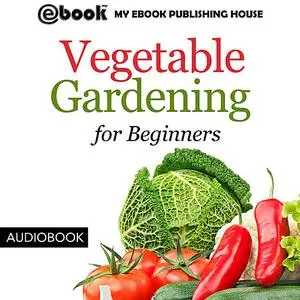 «Vegetable Gardening for Beginners» by My Ebook Publishing House