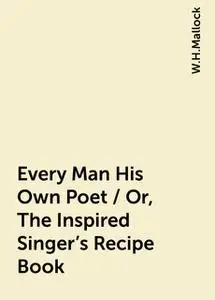 «Every Man His Own Poet / Or, The Inspired Singer's Recipe Book» by W.H.Mallock