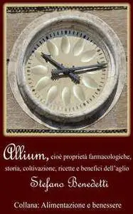 Stefano Benedetti - Allium, cioè proprietà farmacologiche, storia, coltivazione, ricette e benefici dell'aglio [Repost]