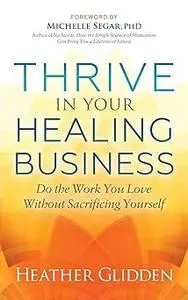 Thrive in Your Healing Business: Do the Work You Love Without Sacrificing Yourself