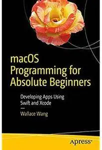 macOS Programming for Absolute Beginners: Developing Apps Using Swift and Xcode [Repost]