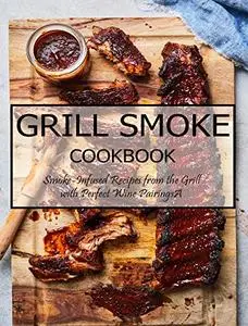 Grill Smoke Cookbook: Smoke-Infused Recipes from the Grill with Perfect Wine PairingsA