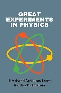 Great Experiments In Physics: Firsthand Accounts From Galileo To Einstein