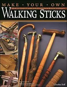 Make Your Own Walking Sticks: How to Craft Canes and Staffs from Rustic to Fancy
