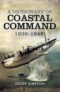 A Dictionary of Coastal Command 1939 - 1945 [Kindle Edition]