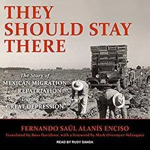 They Should Stay There: The Story of Mexican Migration and Repatriation During the Great Depression [Audiobook]