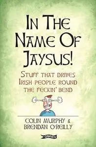 In the Name of Jaysus!: Stuff That Drives Irish People Round the Feckin' Bend
