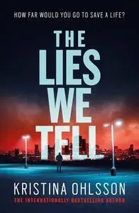 «The Lies We Tell» by Kristina Ohlsson