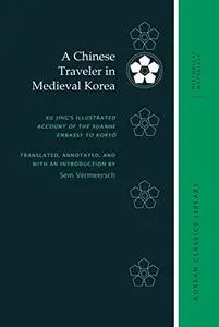 A Chinese Traveler in Medieval Korea: Xu Jing’s Illustrated Account of the Xuanhe Embassy to Koryŏ