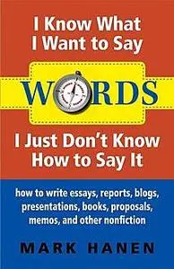 «Words – I Know What I Want To Say – I Just Don't Know How To Say It: How To Write Essays, Reports, Blogs, Presentations