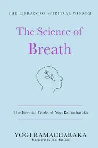 The Science of Breath: The Essential Works of Yogi Ramacharaka (The Library of Spiritual Wisdom)