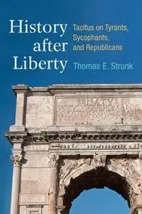 History After Liberty : Tacitus on Tyrants, Sycophants, and Republicans