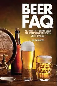 Beer FAQ: All That's Left to Know About The World's Most Celebrated Adult Beverage (FAQ Series)