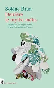 Solène Brun, "Derrière le mythe métis: Enquête sur les couples mixtes et leurs descendants en France"