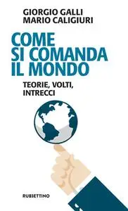 Giorgio Galli, Mario Caligiuri - Come si comanda il mondo. Teorie, volti, intrecci (2017)