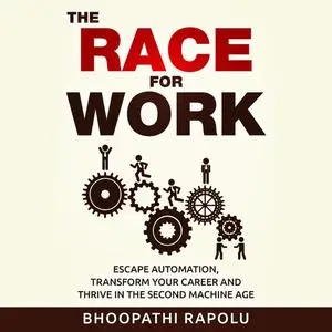«The Race for Work: Escape Automation, Transform Your Career and Thrive in the Second Machine Age» by Bhoopathi Rapolu