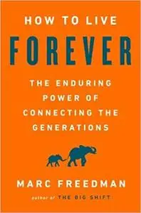 How to Live Forever: The Enduring Power of Connecting the Generations