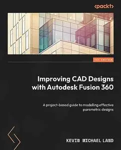 Improving CAD Designs with Autodesk Fusion 360: A project-based guide to modelling effective parametric designs (repost)