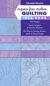 Organic Free-Motion Quilting Idea Book: 170+ Designs; Tips for Longarm & Domestic Machines; Plus Plans for Sashing...