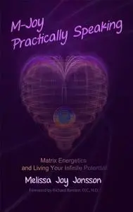 M-Joy Practically Speaking: Matrix Energetics and Living Your Infinite Potential