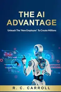 The AI Advantage: Unleash The 'New Employee' To Create Millions