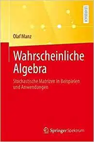 Wahrscheinliche Algebra: Stochastische Matrizen in Beispielen und Anwendungen