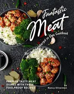 Fantastic Meat Recipes Gathered in One Cookbook: Prepare Tasty Meat Dishes with These Foolproof