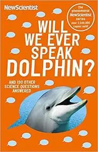Will We Ever Speak Dolphin?: And 130 other science questions answered