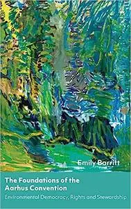 The Foundations of the Aarhus Convention: Environmental Democracy, Rights and Stewardship