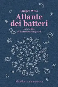 Ludger Wess - Atlante dei batteri. Un mondo di bellezza contagiosa