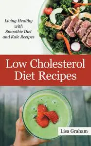 «Low Cholesterol Diet Recipes: Living Healthy with Smoothie Diet and Kale Recipes» by Lisa Graham