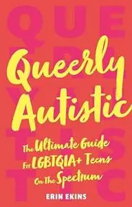 Queerly Autistic: The Ultimate Guide for Lgbtqoa+ Teens on the Spectrum