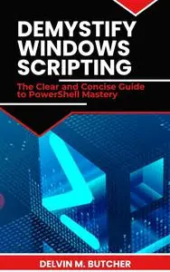 DEMYSTIFY WINDOWS SCRIPTING: The Clear and Concise Guide to PowerShell Mastery