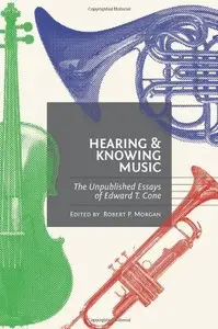 Hearing and Knowing Music: The Unpublished Essays of Edward T. Cone