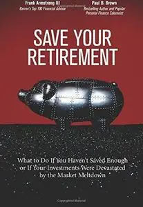 Save Your Retirement: What to Do If You Haven't Saved Enough or If Your Investments Were Devastated by the Market Meltdown