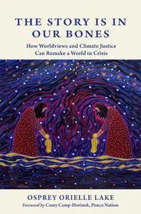 The Story is in Our Bones: How Worldviews and Climate Justice Can Remake a World in Crisis