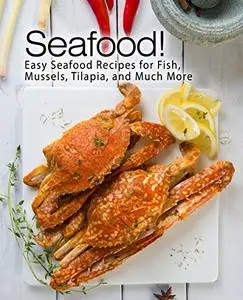 Seafood!: Easy Seafood Recipes for Fish, Mussels, Tilapia, and Much More (2nd Edition)