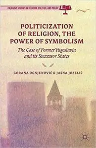 Politicization of Religion, the Power of Symbolism: The Case of Former Yugoslavia and its Successor States (Repost)