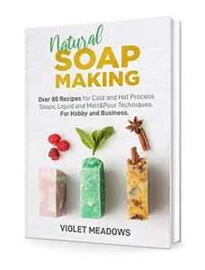 Natural Soap Making: Over 80 Recipes for Cold and Hot Process Soaps, Liquid and Melt&Pour Techniques.